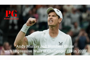 “Andy Murray and Humbert Shine with Impressive Wins at Challenger 175 in 2023”